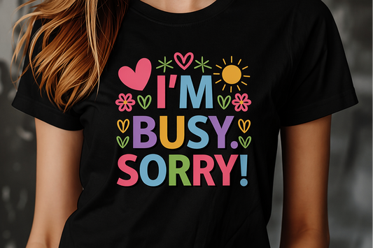 I’m Busy Sorry – Cute & Funny Graphic T-Shirt
