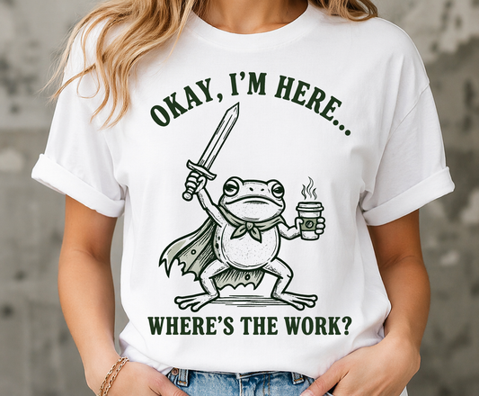 Okay I’m Here Where’s The Work – Funny Frog T-Shirt