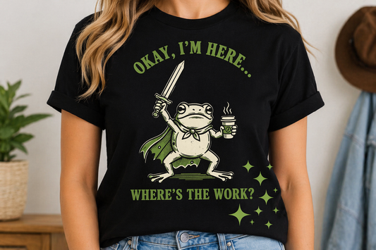 Okay I’m Here Where’s The Work – Funny Frog T-Shirt