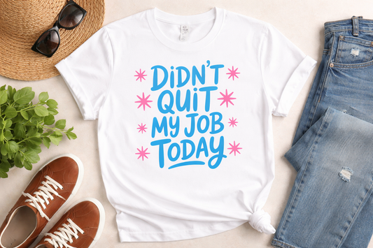 Didn’t Quit My Job Today Funny T-Shirt