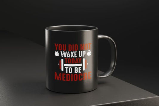 You Did Not Wake Up Today to Be Mediocre – Motivation Mug