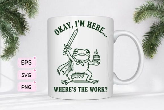 Okay, I'm Here. Where's the Work? Mug