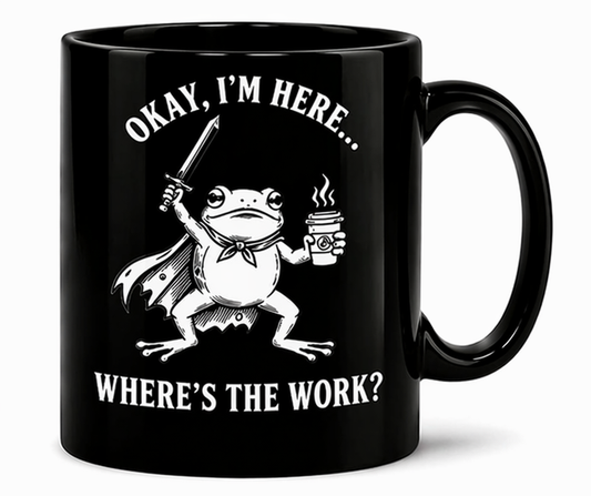 Okay, I'm Here. Where's the Work? Mug